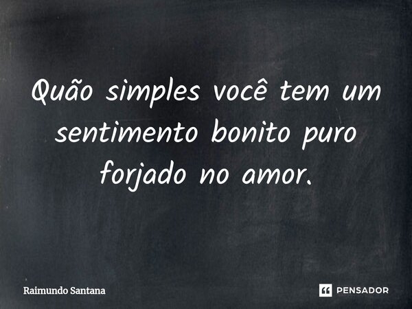 ⁠Quão simples você tem um sentimento bonito puro forjado no amor.... Frase de Raimundo Santana.