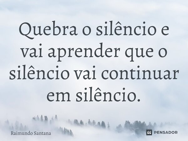 ⁠Quebra o silêncio e vai aprender que o silêncio vai continuar em silêncio.... Frase de Raimundo Santana.