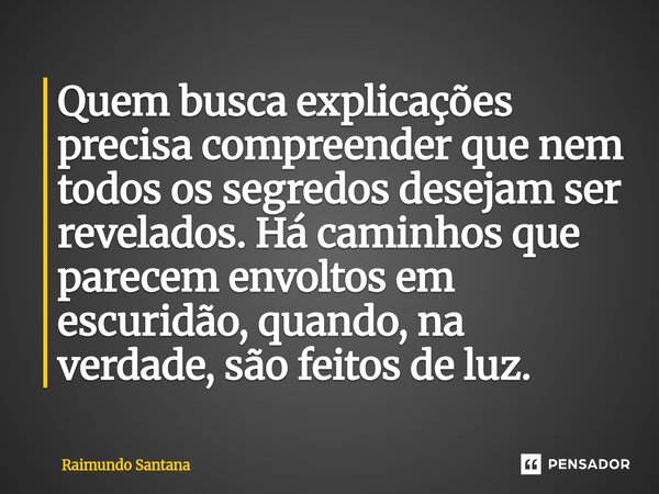 ⁠Quem busca explicações precisa compreender que nem todos os segredos desejam ser revelados. Há caminhos que parecem envoltos em escuridão, quando, na verdade, ... Frase de Raimundo Santana.
