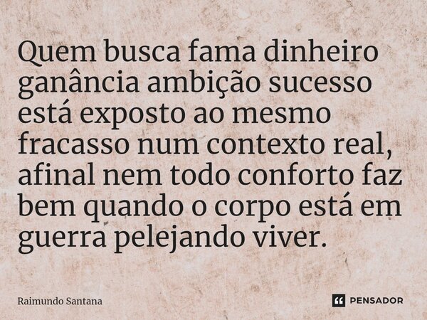 ⁠Quem busca fama dinheiro ganância ambição sucesso está exposto ao mesmo fracasso num contexto real, afinal nem todo conforto faz bem quando o corpo está em gue... Frase de Raimundo Santana.