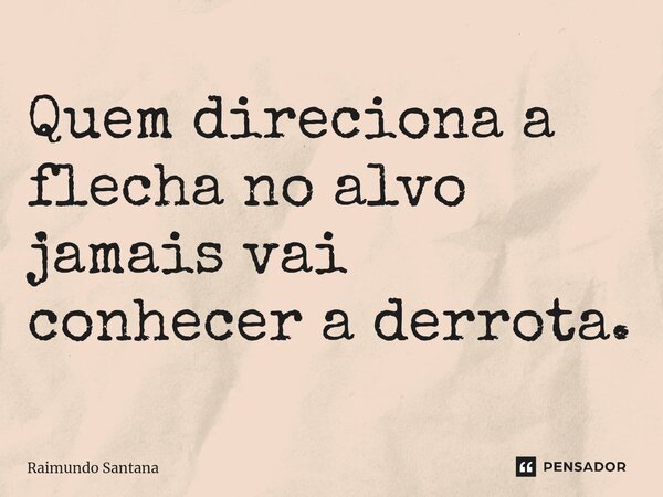 ⁠Quem direciona a flecha no alvo jamais vai conhecer a derrota.... Frase de Raimundo Santana.
