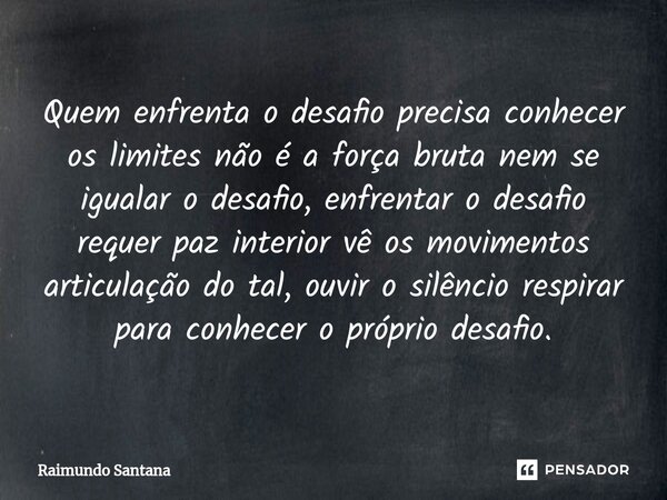 ⁠Quem enfrenta o desafio precisa conhecer os limites não é a força bruta nem se igualar o desafio, enfrentar o desafio requer paz interior vê os movimentos arti... Frase de Raimundo Santana.