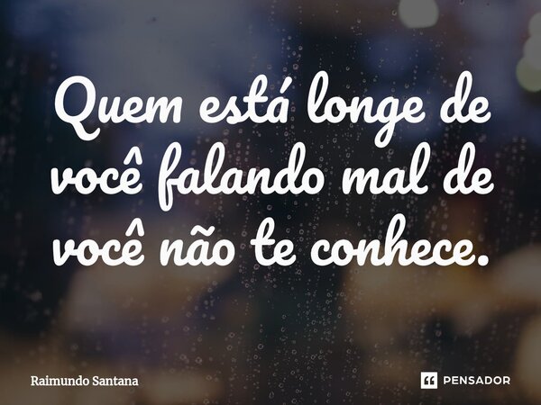 ⁠Quem está longe de você falando mal de você não te conhece.... Frase de Raimundo Santana.