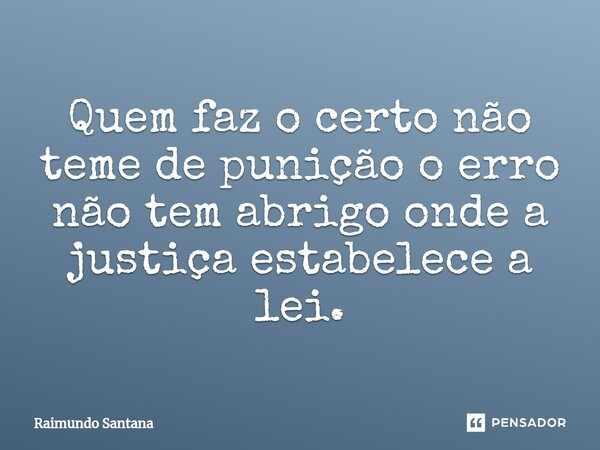 ⁠Quem faz o certo não teme de punição o erro não tem abrigo onde a justiça estabelece a lei.... Frase de Raimundo Santana.