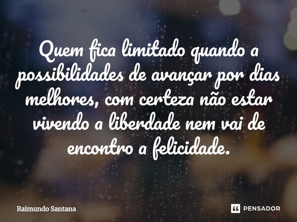 ⁠Quem fica limitado quando a possibilidades de avançar por dias melhores, com certeza não estar vivendo a liberdade nem vai de encontro a felicidade.... Frase de Raimundo Santana.