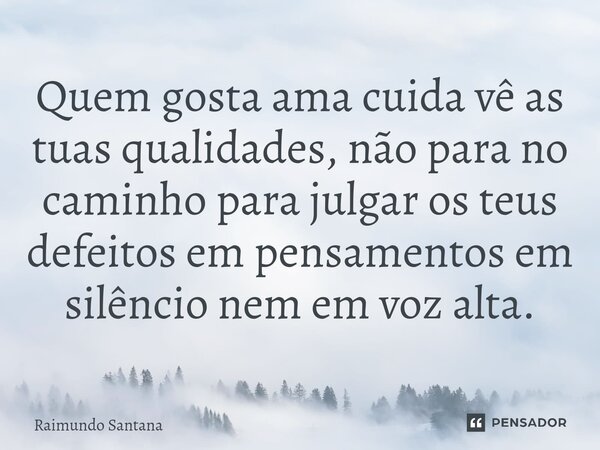 ⁠Quem gosta ama cuida vê as tuas qualidades, não para no caminho para julgar os teus defeitos em pensamentos em silêncio nem em voz alta.... Frase de Raimundo Santana.