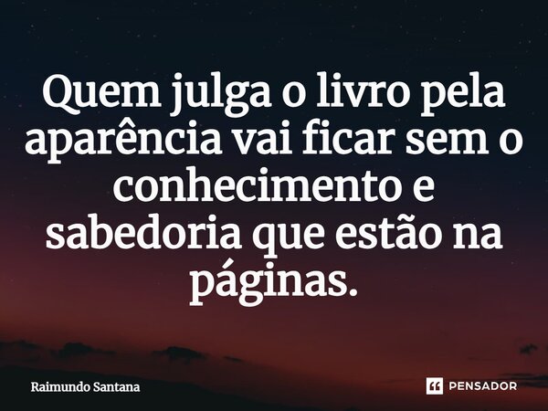 ⁠Quem julga o livro pela aparência vai ficar sem o conhecimento e sabedoria que estão nas páginas.... Frase de Raimundo Santana.