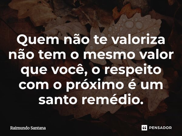 ⁠Quem não te valoriza não tem o mesmo valor que você, o respeito com o próximo é um santo remédio.... Frase de Raimundo Santana.