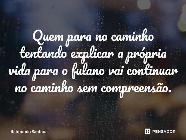 ⁠Quem para no caminho tentando explicar a própria vida para o fulano vai continuar no caminho sem compreensão.... Frase de Raimundo Santana.