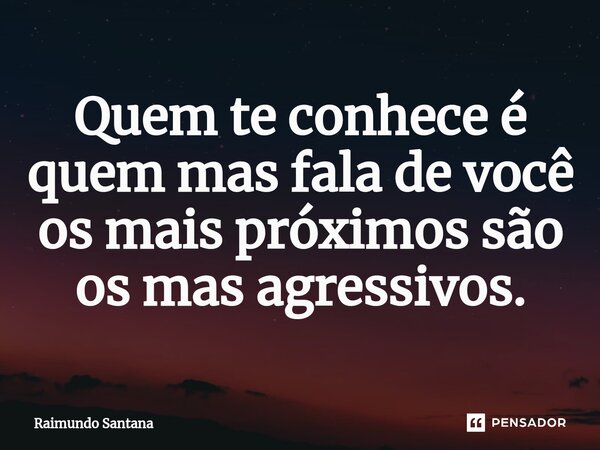 ⁠Quem te conhece é quem mas fala de você os mais próximos são os mas agressivos.... Frase de Raimundo Santana.