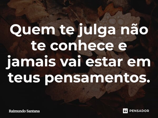 ⁠Quem te julga não te conhece e jamais vai estar em teus pensamentos.... Frase de Raimundo Santana.