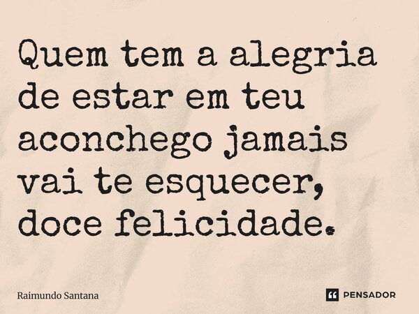 ⁠Quem tem a alegria de estar em teu aconchego jamais vai te esquecer, doce felicidade.... Frase de Raimundo Santana.