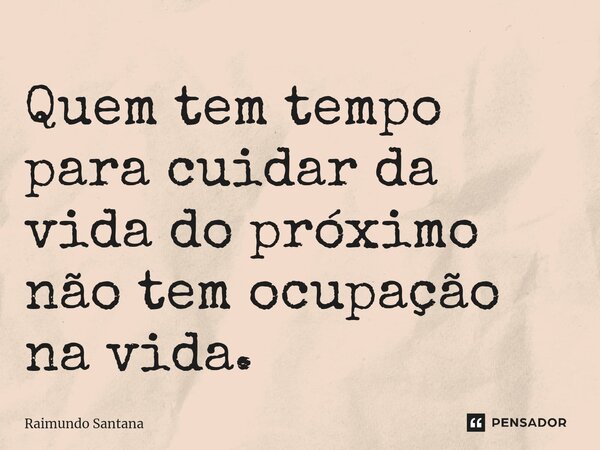 ⁠Quem tem tempo para cuidar da vida do próximo não tem ocupação na vida.... Frase de Raimundo Santana.