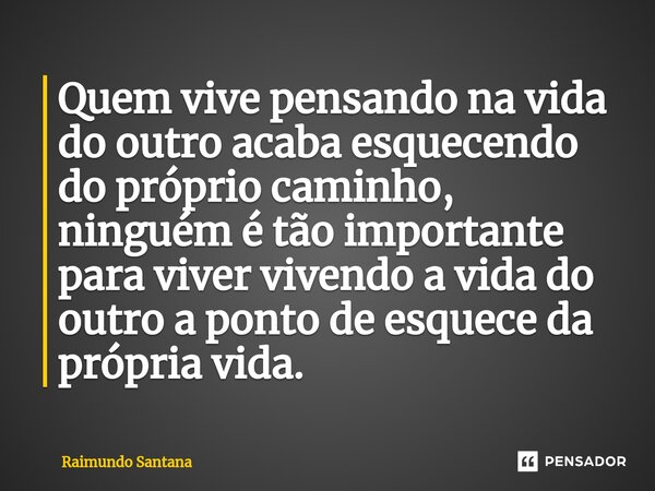 ⁠Quem vive pensando na vida do outro acaba esquecendo do próprio caminho, ninguém é tão importante para viver vivendo a vida do outro a ponto de esquece da próp... Frase de Raimundo Santana.