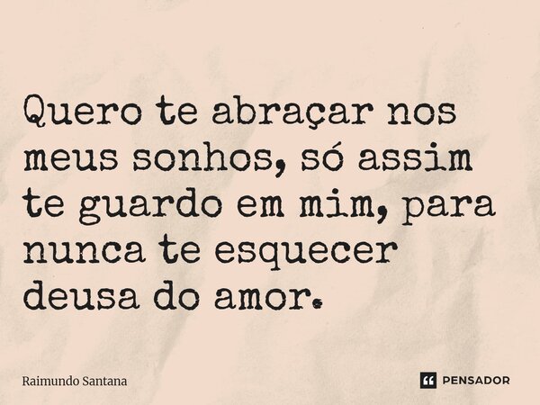 ⁠Quero te abraçar nos meus sonhos, só assim te guardo em mim, para nunca te esquecer deusa do amor.... Frase de Raimundo Santana.