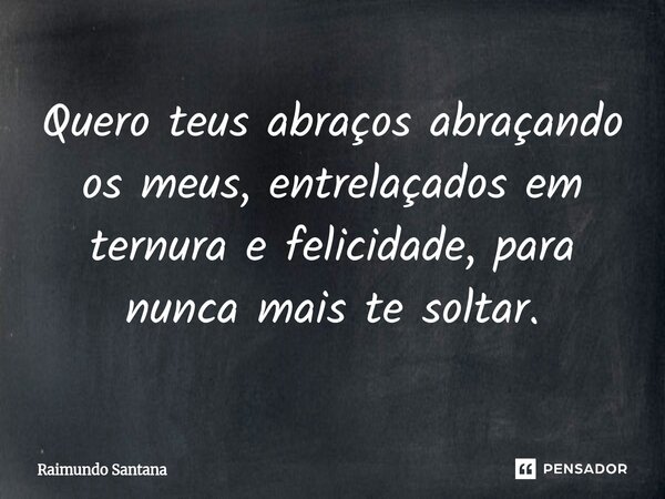⁠Quero teus abraços abraçando os meus, entrelaçados em ternura e felicidade, para nunca mais te soltar.... Frase de Raimundo Santana.