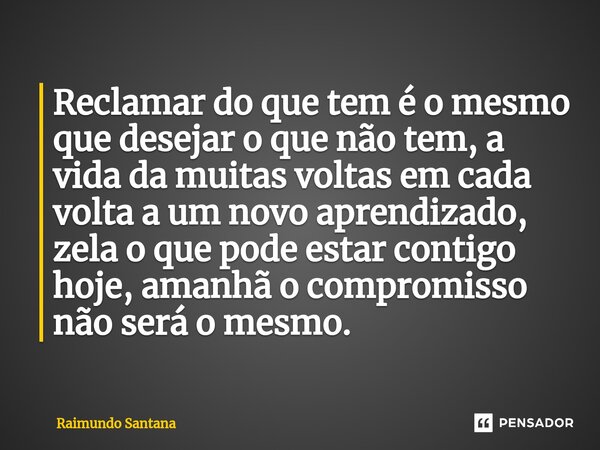 ⁠Reclamar do que tem é o mesmo que desejar o que não tem, a vida da muitas voltas em cada volta a um novo aprendizado, zela o que pode estar contigo hoje, amanh... Frase de Raimundo Santana.