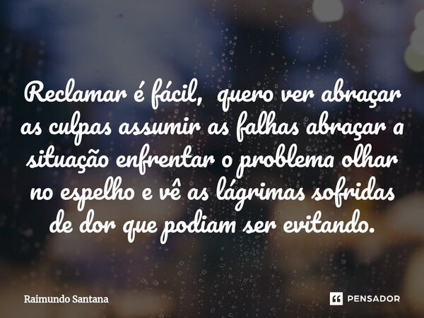 ⁠Reclamar é fácil, quero ver abraçar as culpas assumir as falhas abraçar a situação enfrentar o problema olhar no espelho e vê as lágrimas sofridas de dor que p... Frase de Raimundo Santana.