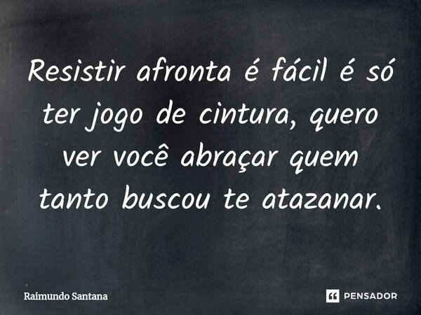 ⁠Resistir afronta é fácil é só ter jogo de cintura, quero ver você abraçar quem tanto buscou te atazanar.... Frase de Raimundo Santana.