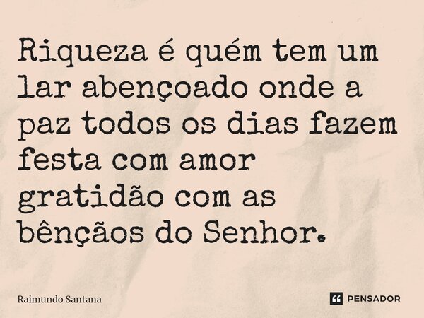 ⁠Riqueza é quém tem um lar abençoado onde a paz todos os dias fazem festa com amor gratidão com as bênçãos do Senhor.... Frase de Raimundo Santana.