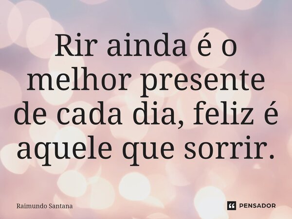 ⁠Rir ainda é o melhor presente de cada dia, feliz é aquele que sorrir.... Frase de Raimundo Santana.