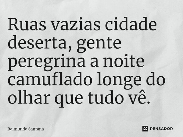 ⁠Ruas vazias cidade deserta, gente peregrina a noite camuflado longe do olhar que tudo vê.... Frase de Raimundo Santana.