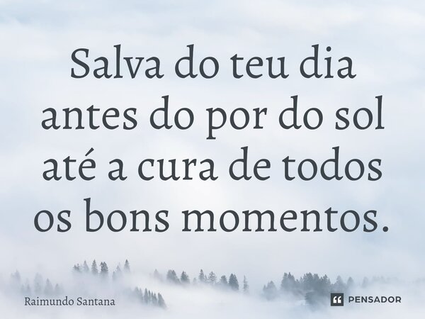 ⁠Salva do teu dia antes do por do sol até a cura de todos os bons momentos.... Frase de Raimundo Santana.