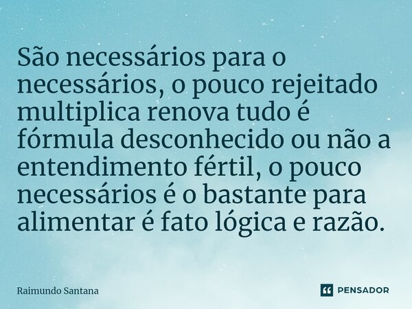 ⁠São necessários para o necessários, o pouco rejeitado multiplica renova tudo é fórmula desconhecido ou não a entendimento fértil, o pouco necessários é o basta... Frase de Raimundo Santana.
