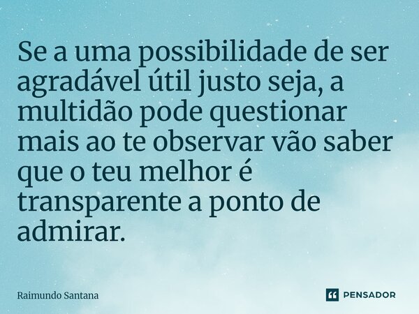 ⁠Se a uma possibilidade de ser agradável útil justo seja, a multidão pode questionar mais ao te observar vão saber que o teu melhor é transparente a ponto de ad... Frase de Raimundo Santana.