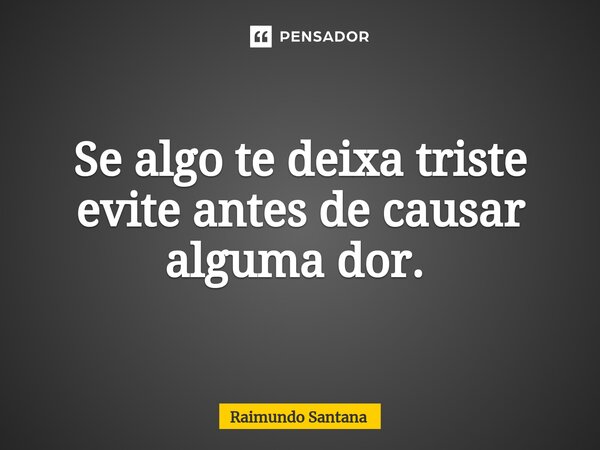 Se algo te deixa triste evite antes de causar alguma dor. ⁠... Frase de Raimundo Santana.
