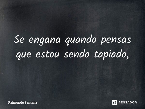 ⁠Se engana quando pensas que estou sendo tapiado,... Frase de Raimundo Santana.