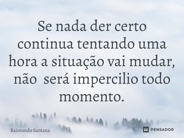 ⁠Se nada der certo continua tentando uma hora a situação vai mudar, não será impercilio todo momento.... Frase de Raimundo Santana.