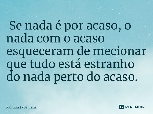⁠ Se nada é por acaso, o nada com o acaso esqueceram de mecionar que tudo está estranho do nada perto do acaso.... Frase de Raimundo Santana.