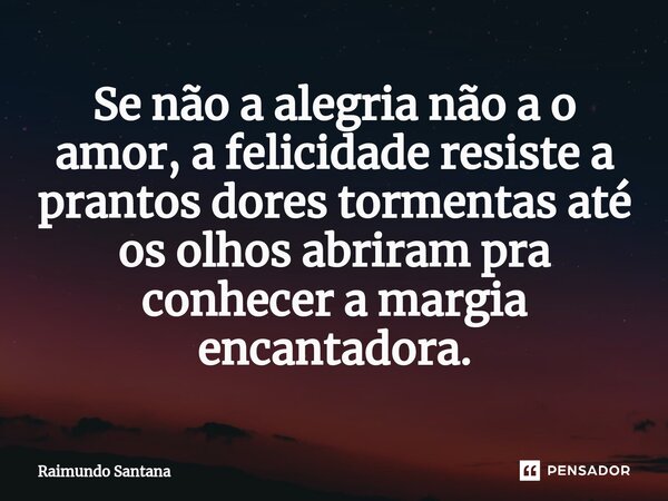 ⁠Se não a alegria não a o amor, a felicidade resiste a prantos dores tormentas até os olhos abriram pra conhecer a margia encantadora.... Frase de Raimundo Santana.