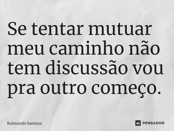 ⁠Se tentar mutuar meu caminho não tem discussão vou pra outro começo.... Frase de Raimundo Santana.
