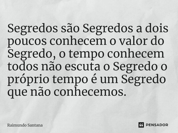 Segredos são Segredos a dois poucos conhecem o valor do Segredo, o tempo conhecem todos não escuta o Segredo o próprio tempo é um Segredo que não conhecemos.... Frase de Raimundo Santana.
