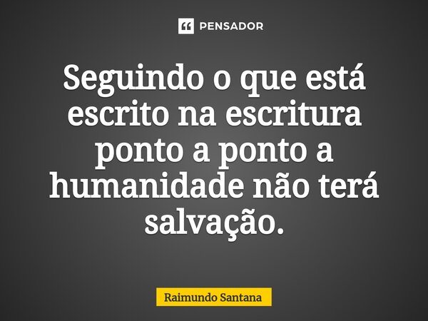 ⁠Seguindo o que está escrito na escritura ponto a ponto a humanidade não terá salvação.... Frase de Raimundo Santana.