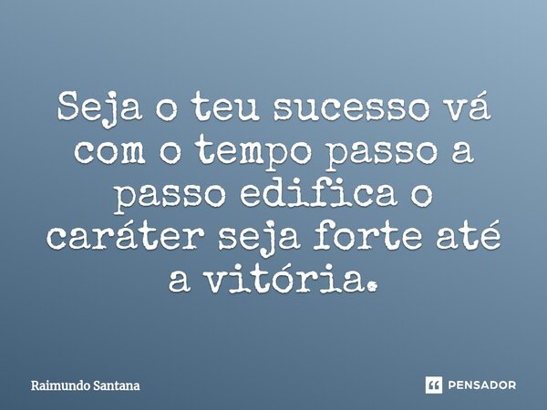 ⁠Seja o teu sucesso vá com o tempo passo a passo edifica o caráter seja forte até a vitória.... Frase de Raimundo Santana.
