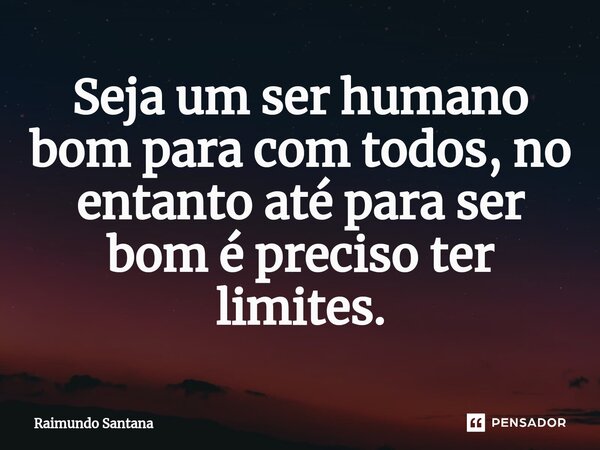 ⁠Seja um ser humano bom para com todos, no entanto até para ser bom é preciso ter limites.... Frase de Raimundo Santana.
