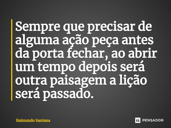 ⁠Sempre que precisar de alguma ação peça antes da porta fechar, ao abrir um tempo depois será outra paisagem a lição será passado.... Frase de Raimundo Santana.