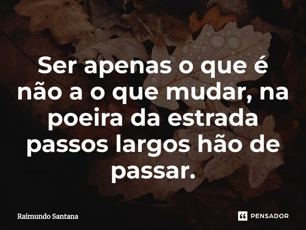 ⁠Ser apenas o que é não a o que mudar, na poeira da estrada passos largos hão de passar.... Frase de Raimundo Santana.