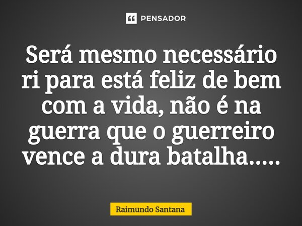 ⁠Será mesmo necessário ri para está feliz de bem com a vida, não é na guerra que o guerreiro vence a dura batalha........ Frase de Raimundo Santana.