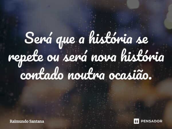 ⁠Será que a história se repete ou será nova história contado noutra ocasião.... Frase de Raimundo Santana.