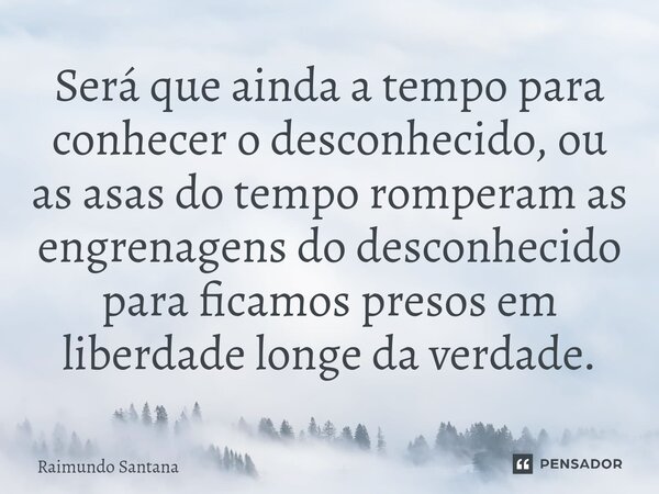 ⁠Será que ainda a tempo para conhecer o desconhecido, ou as asas do tempo romperam as engrenagens do desconhecido para ficamos presos em liberdade longe da verd... Frase de Raimundo Santana.