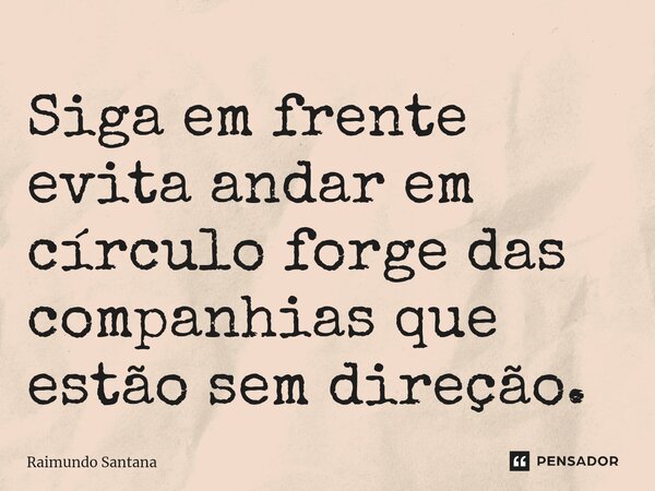 ⁠Siga em frente evita andar em círculo forge das companhias que estão sem direção.... Frase de Raimundo Santana.