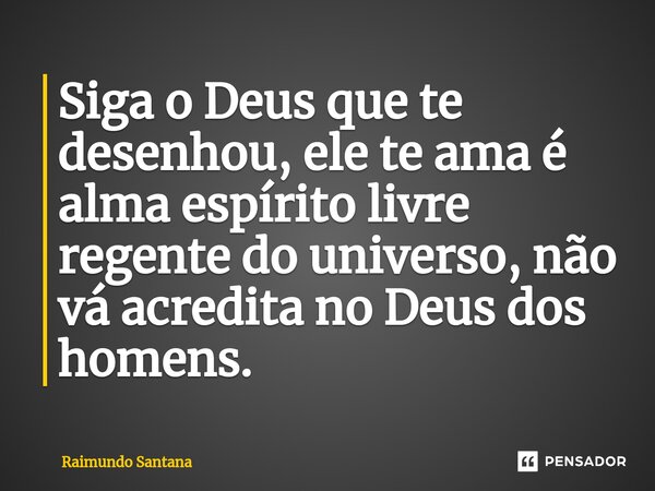 ⁠Siga o Deus que te desenhou, ele te ama é alma espírito livre regente do universo, não vá acredita no Deus dos homens.... Frase de Raimundo Santana.