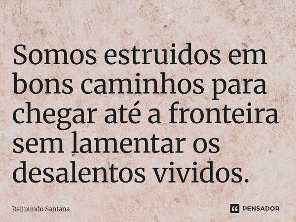 ⁠Somos estruidos em bons caminhos para chegar até a fronteira sem lamentar os desalentos vividos.... Frase de Raimundo Santana.