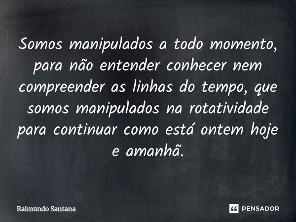 ⁠Somos manipulados a todo momento, para não entender conhecer nem compreender as linhas do tempo, que somos manipulados na rotatividade para continuar como está... Frase de Raimundo Santana.