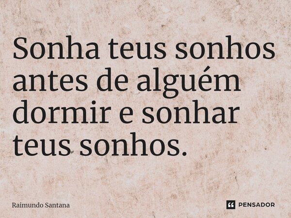 ⁠Sonha teus sonhos antes de alguém dormir e sonhar teus sonhos.... Frase de Raimundo Santana.