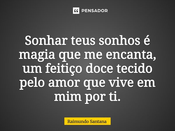 ⁠Sonhar teus sonhos é magia que me encanta, um feitiço doce tecido pelo amor que vive em mim por ti.... Frase de Raimundo Santana.